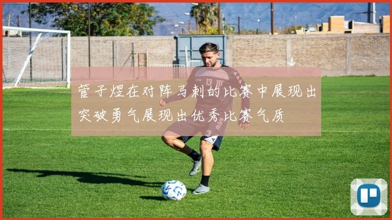 管子煜在对阵马刺的比赛中展现出突破勇气展现出优秀比赛气质