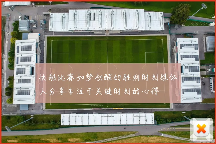 快船比赛如梦初醒的胜利时刻媒体人分享专注于关键时刻的心得