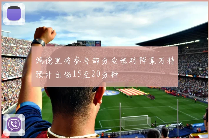 佩德里将参与部分合练对阵莱万特预计出场15至20分钟