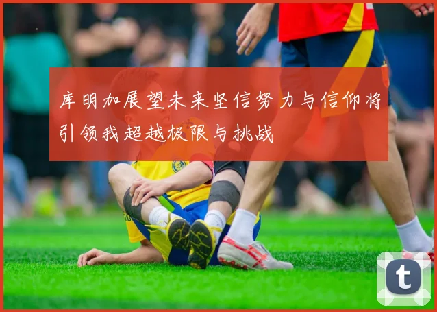 库明加展望未来坚信努力与信仰将引领我超越极限与挑战