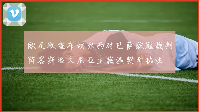欧足联宣布切尔西对巴萨欧冠裁判阵容斯洛文尼亚主裁温契奇执法