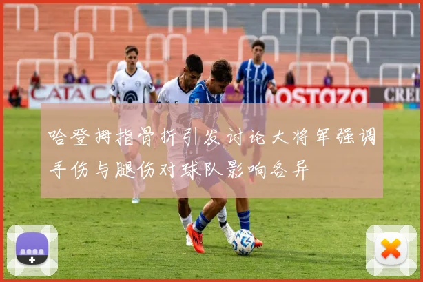 哈登拇指骨折引发讨论大将军强调手伤与腿伤对球队影响各异