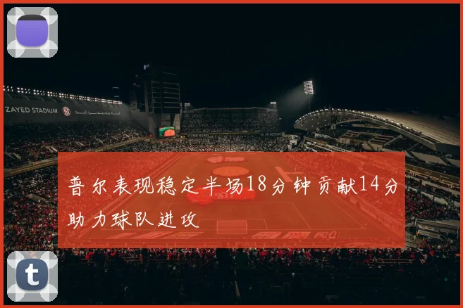 普尔表现稳定半场18分钟贡献14分助力球队进攻