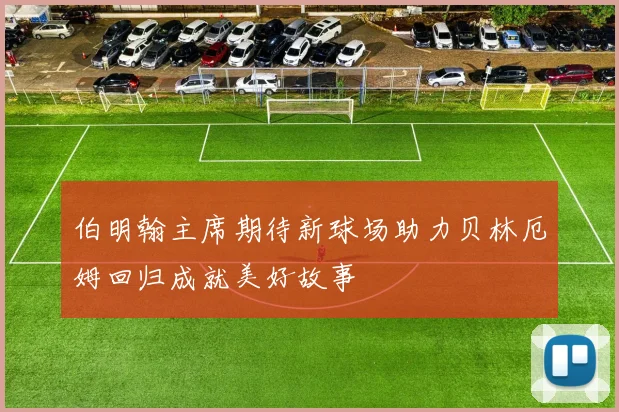 伯明翰主席期待新球场助力贝林厄姆回归成就美好故事