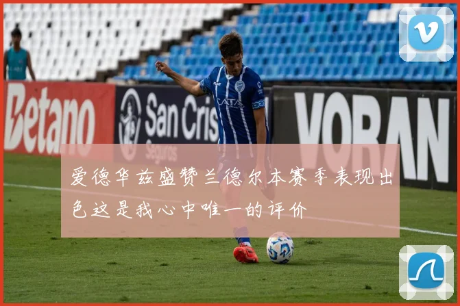 爱德华兹盛赞兰德尔本赛季表现出色这是我心中唯一的评价