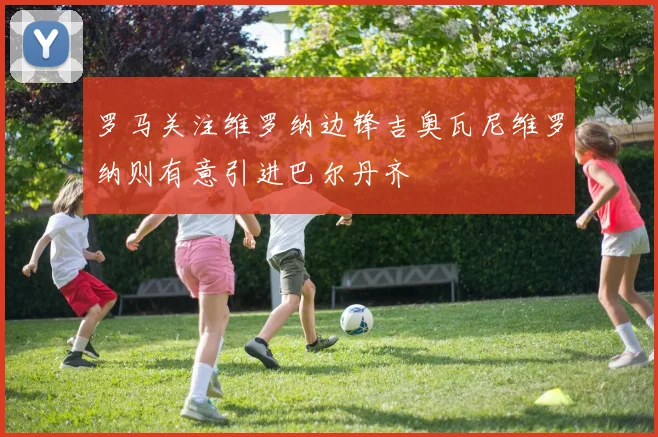 罗马关注维罗纳边锋吉奥瓦尼维罗纳则有意引进巴尔丹齐