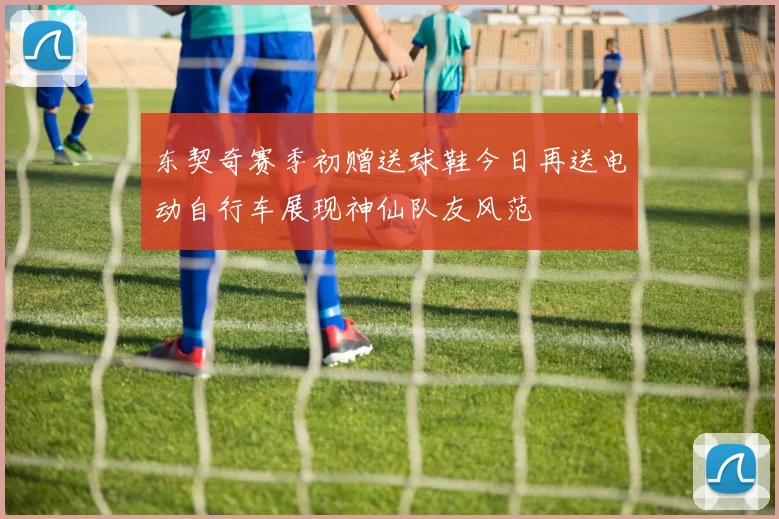 东契奇赛季初赠送球鞋今日再送电动自行车展现神仙队友风范