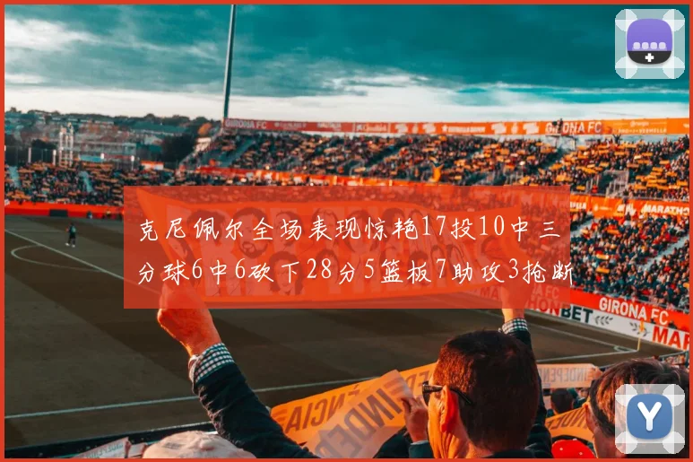 克尼佩尔全场表现惊艳17投10中三分球6中6砍下28分5篮板7助攻3抢断正负值高达18