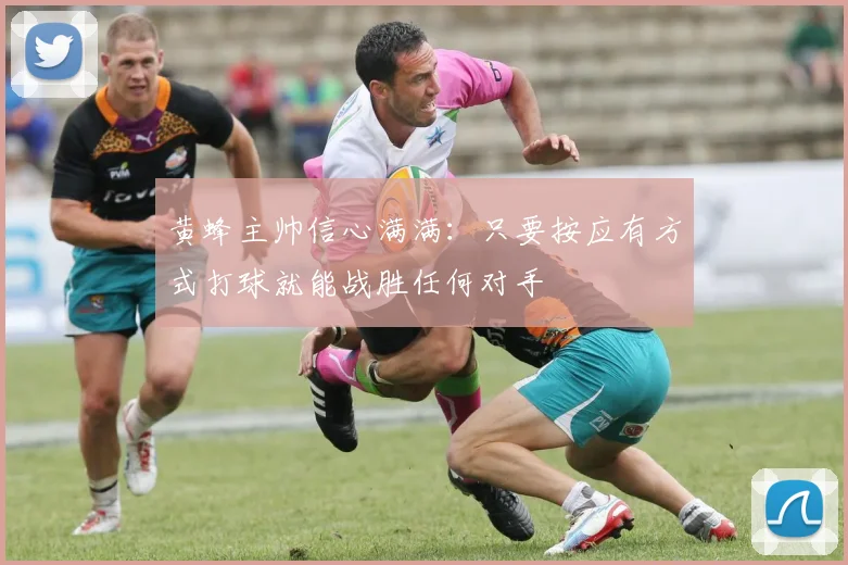 黄蜂主帅信心满满：只要按应有方式打球就能战胜任何对手