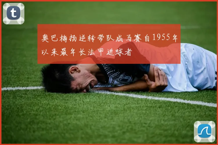 奥巴梅扬逆转带队成马赛自1955年以来最年长法甲进球者