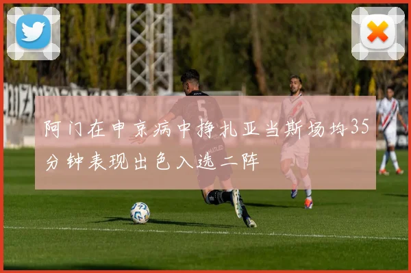阿门在申京病中挣扎亚当斯场均35分钟表现出色入选二阵