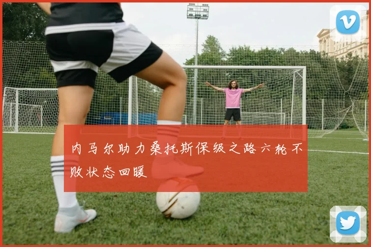 内马尔助力桑托斯保级之路六轮不败状态回暖