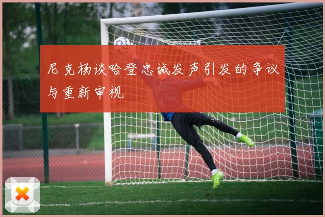 尼克杨谈哈登忠诚发声引发的争议与重新审视