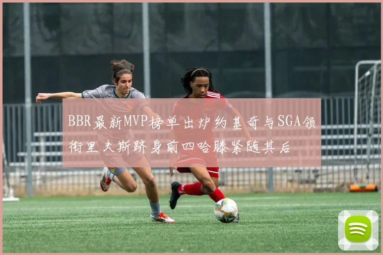 BBR最新MVP榜单出炉约基奇与SGA领衔里夫斯跻身前四哈滕紧随其后